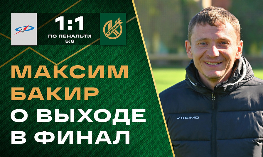 Главный тренер «Кубани-2005» Максим Бакир о выходе в финал первенства России